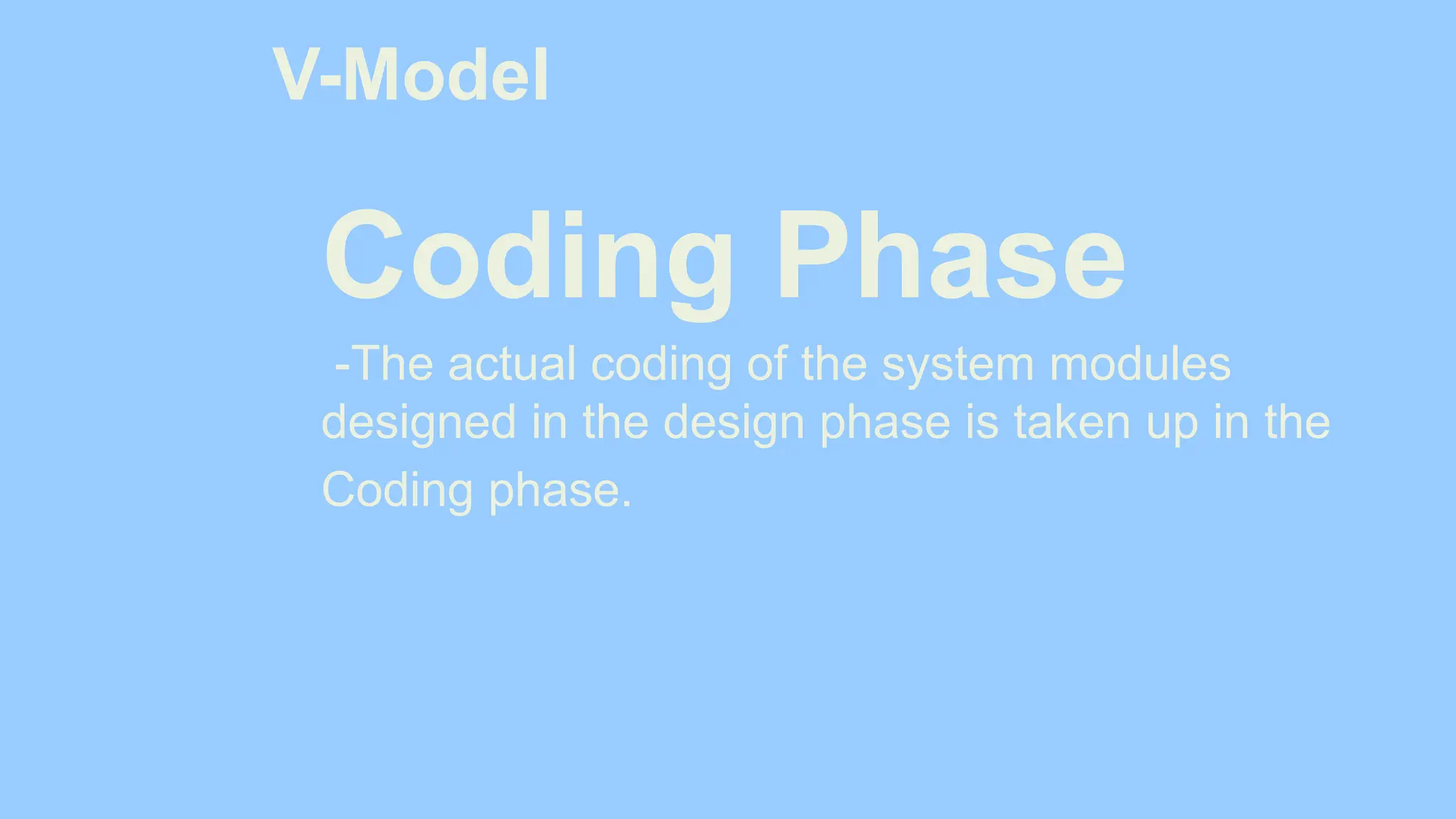 V-Model
Coding Phase
-The actual coding of the system modules
designed in the design phase is taken up in the
Coding phase.
 