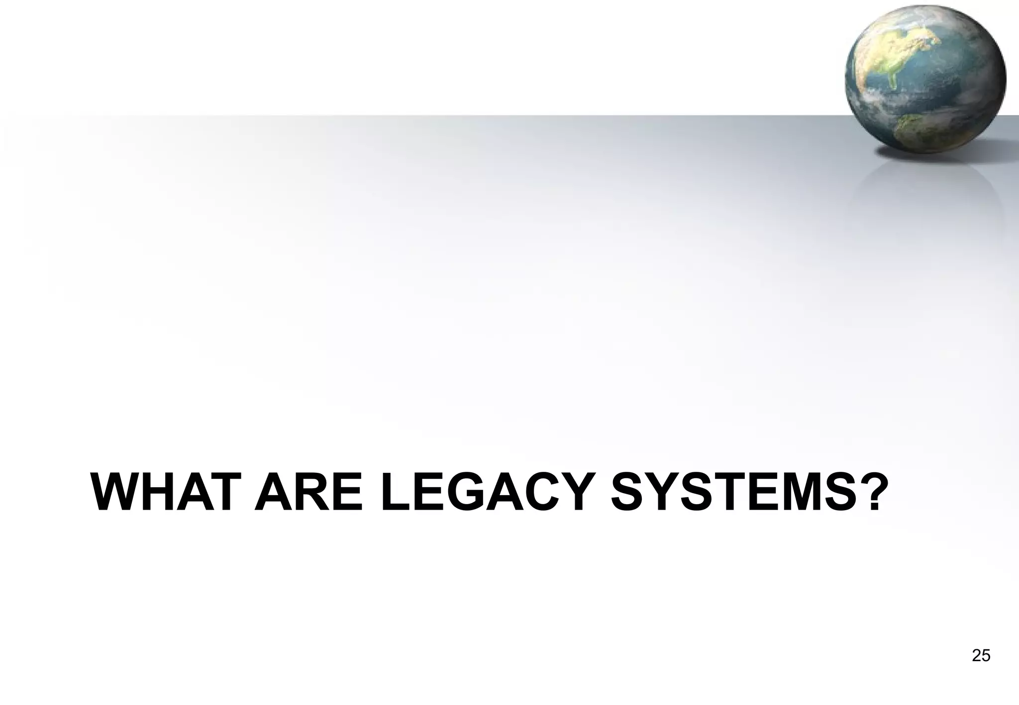 WHAT ARE LEGACY SYSTEMS?

                           25
 