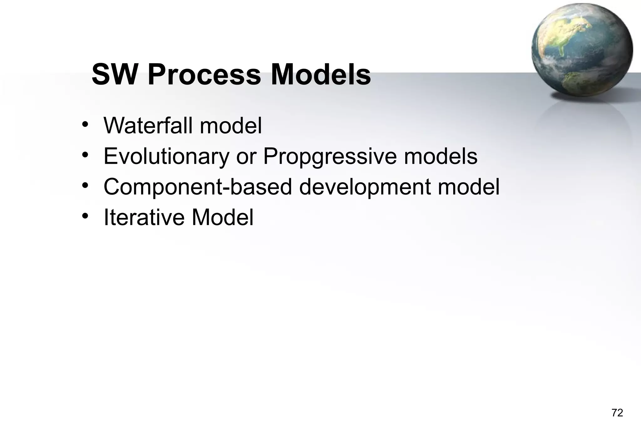 SW Process Models
•   Waterfall model
•   Evolutionary or Propgressive models
•   Component-based development model
•   Iterative Model




                                          72
 