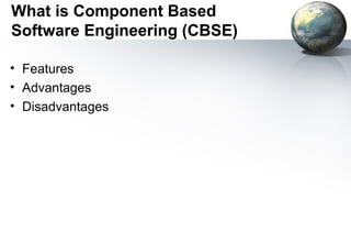 What is Component Based
Software Engineering (CBSE)

• Features
• Advantages
• Disadvantages
 