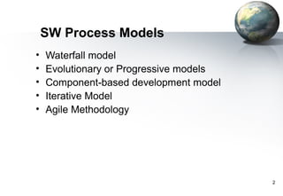 SW Process Models
•   Waterfall model
•   Evolutionary or Progressive models
•   Component-based development model
•   Iterative Model
•   Agile Methodology




                                         2
 