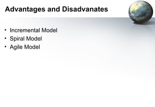 Advantages and Disadvanates

• Incremental Model
• Spiral Model
• Agile Model
 