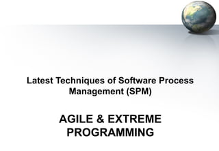 Latest Techniques of Software Process
          Management (SPM)


       AGILE & EXTREME
        PROGRAMMING
 