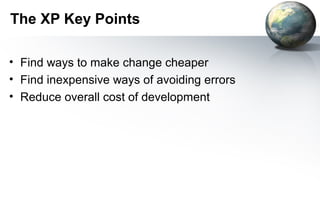 The XP Key Points

• Find ways to make change cheaper
• Find inexpensive ways of avoiding errors
• Reduce overall cost of development
 