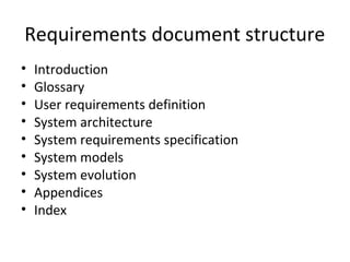 Requirements document structure
•   Introduction
•   Glossary
•   User requirements definition
•   System architecture
•   System requirements specification
•   System models
•   System evolution
•   Appendices
•   Index
 