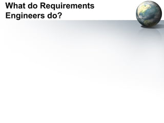 What do Requirements
Engineers do?
 