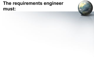 The requirements engineer
must:
 
