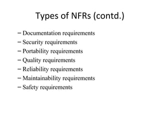Types of NFRs (contd.)
– Documentation requirements
– Security requirements
– Portability requirements
– Quality requirements
– Reliability requirements
– Maintainability requirements
– Safety requirements
 