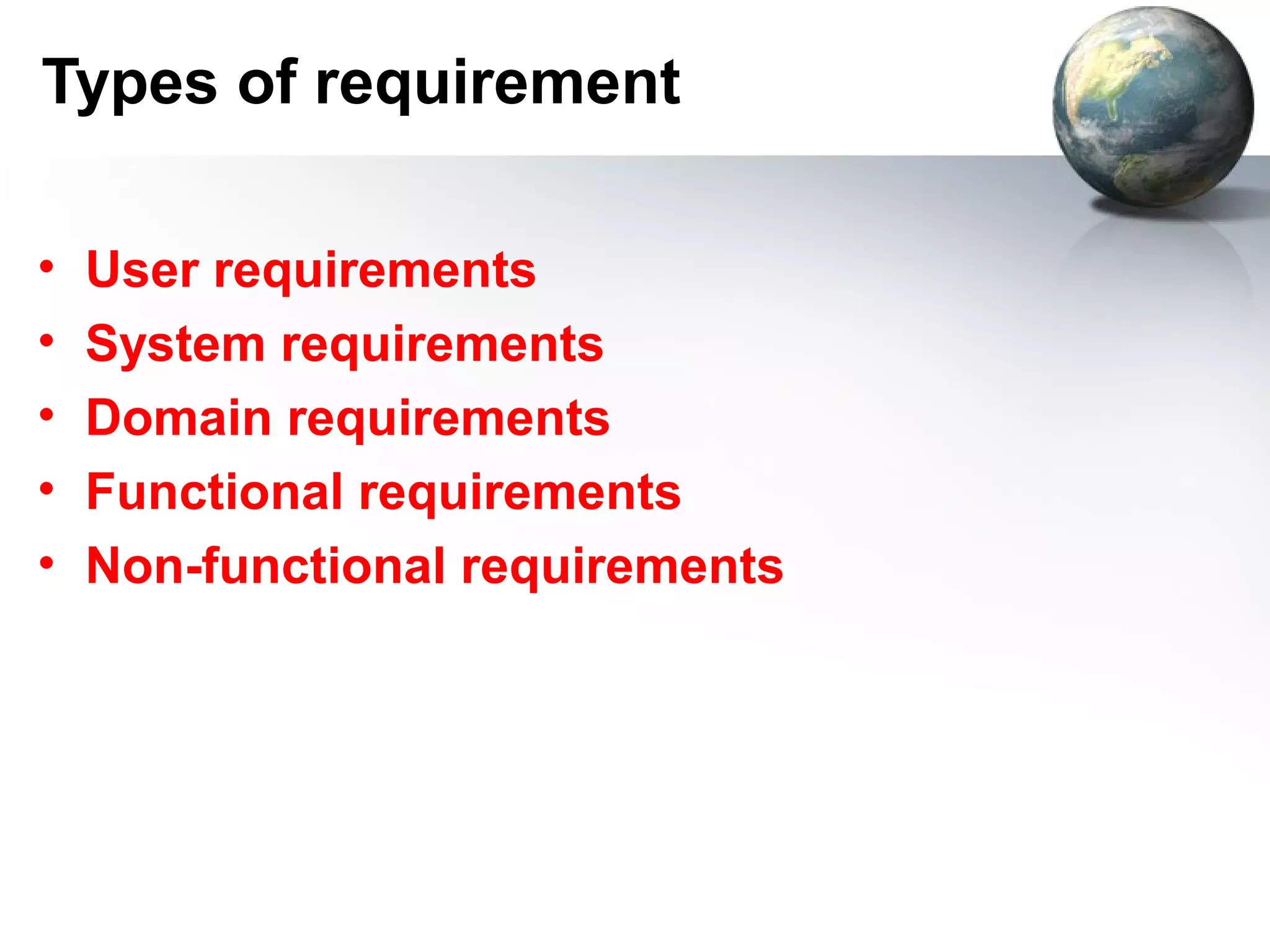 Types of requirement

•   User requirements
•   System requirements
•   Domain requirements
•   Functional requirements
•   Non-functional requirements
 