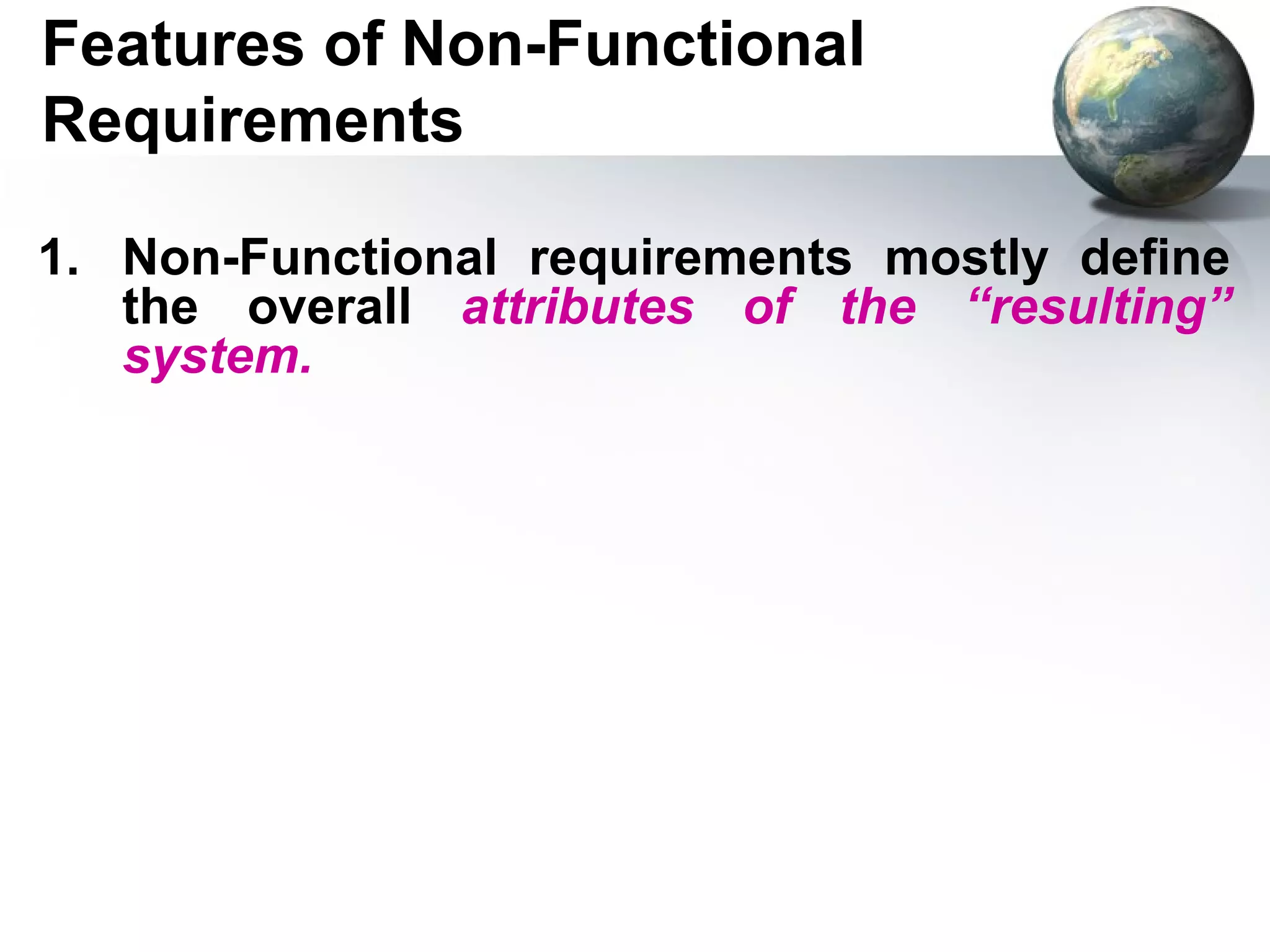 Features of Non-Functional
Requirements

1. Non-Functional requirements mostly define
   the overall attributes of the “resulting”
   system.
 