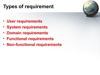 Types of requirement

•   User requirements
•   System requirements
•   Domain requirements
•   Functional requirements
•   Non-functional requirements
 