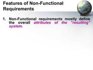 Features of Non-Functional
Requirements

1. Non-Functional requirements mostly define
   the overall attributes of the “resulting”
   system.
 