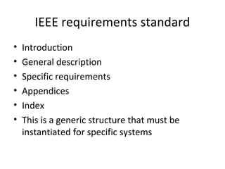 IEEE requirements standard
•   Introduction
•   General description
•   Specific requirements
•   Appendices
•   Index
•   This is a generic structure that must be
    instantiated for specific systems
 