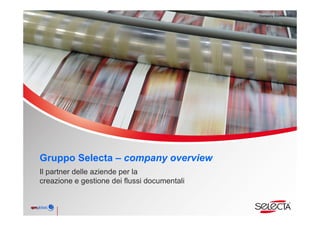 Gruppo Selecta – company overview Soluzioni e servizi per la creazione, produzione, gestione ed invio dei documenti  