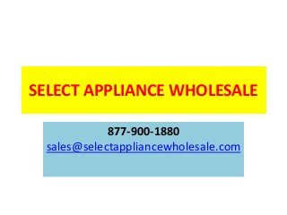 SELECT APPLIANCE WHOLESALE
877-900-1880
sales@selectappliancewholesale.com
 