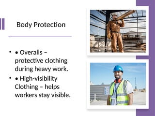 Body Protection
• • Overalls –
protective clothing
during heavy work.
• • High-visibility
Clothing – helps
workers stay visible.
 