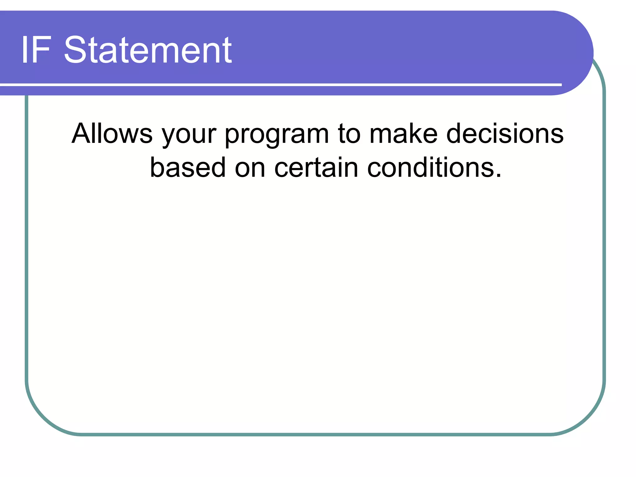 IF Statement Allows your program to make decisions based on certain conditions.  