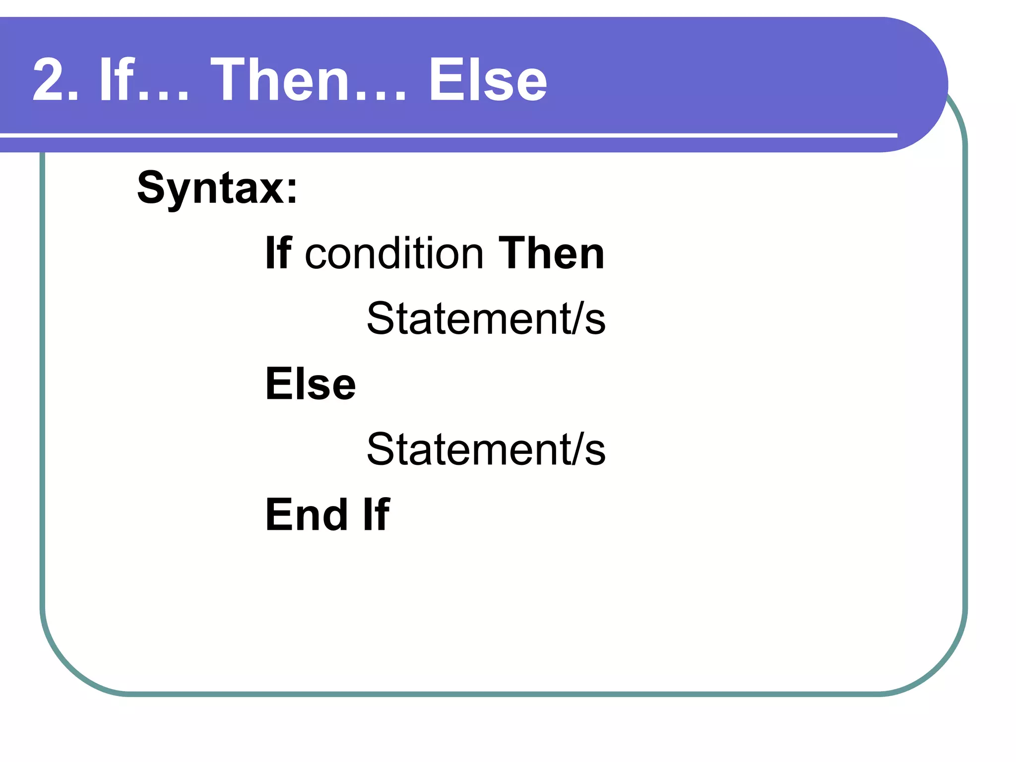 2. If… Then… Else Syntax:  If  condition  Then Statement/s Else Statement/s End If 
