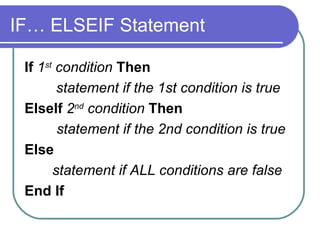 IF… ELSEIF Statement If  1 st  condition   Then statement if the 1st condition is true ElseIf   2 nd  condition   Then statement if the 2nd condition is true   Else     statement if ALL conditions are false End If 