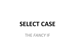 SELECT CASE
 THE FANCY IF
 