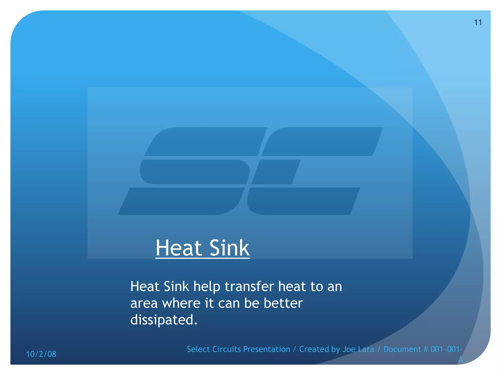 Heat SinkHeat Sink help transfer heat to an area where it can be better dissipated. 10/2/08Select Circuits Presentation / Created by Joe Lara / Document # 001-001-A11