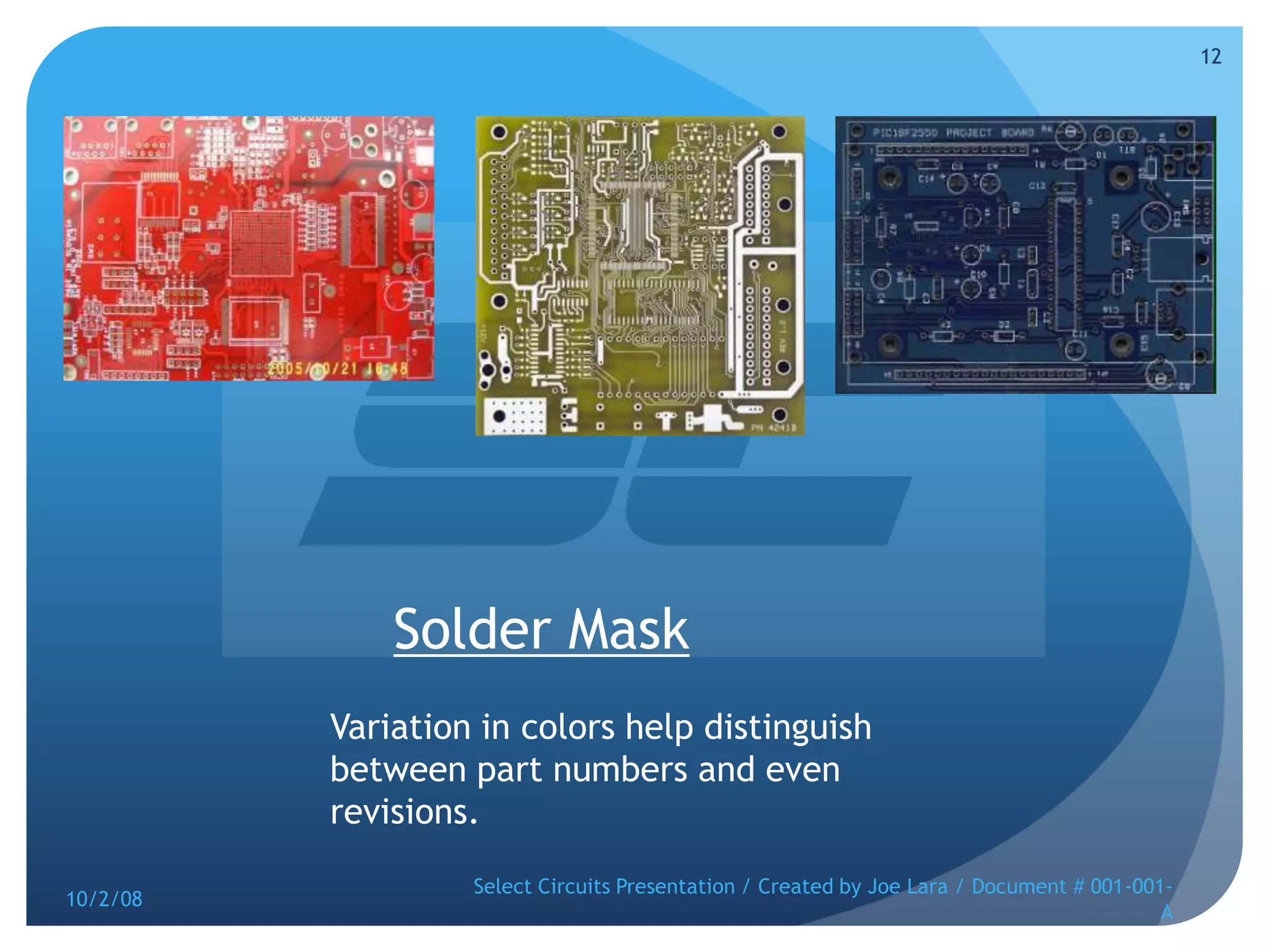 Solder MaskVariation in colors help distinguish between part numbers and even revisions.10/2/08Select Circuits Presentation / Created by Joe Lara / Document # 001-001-A12