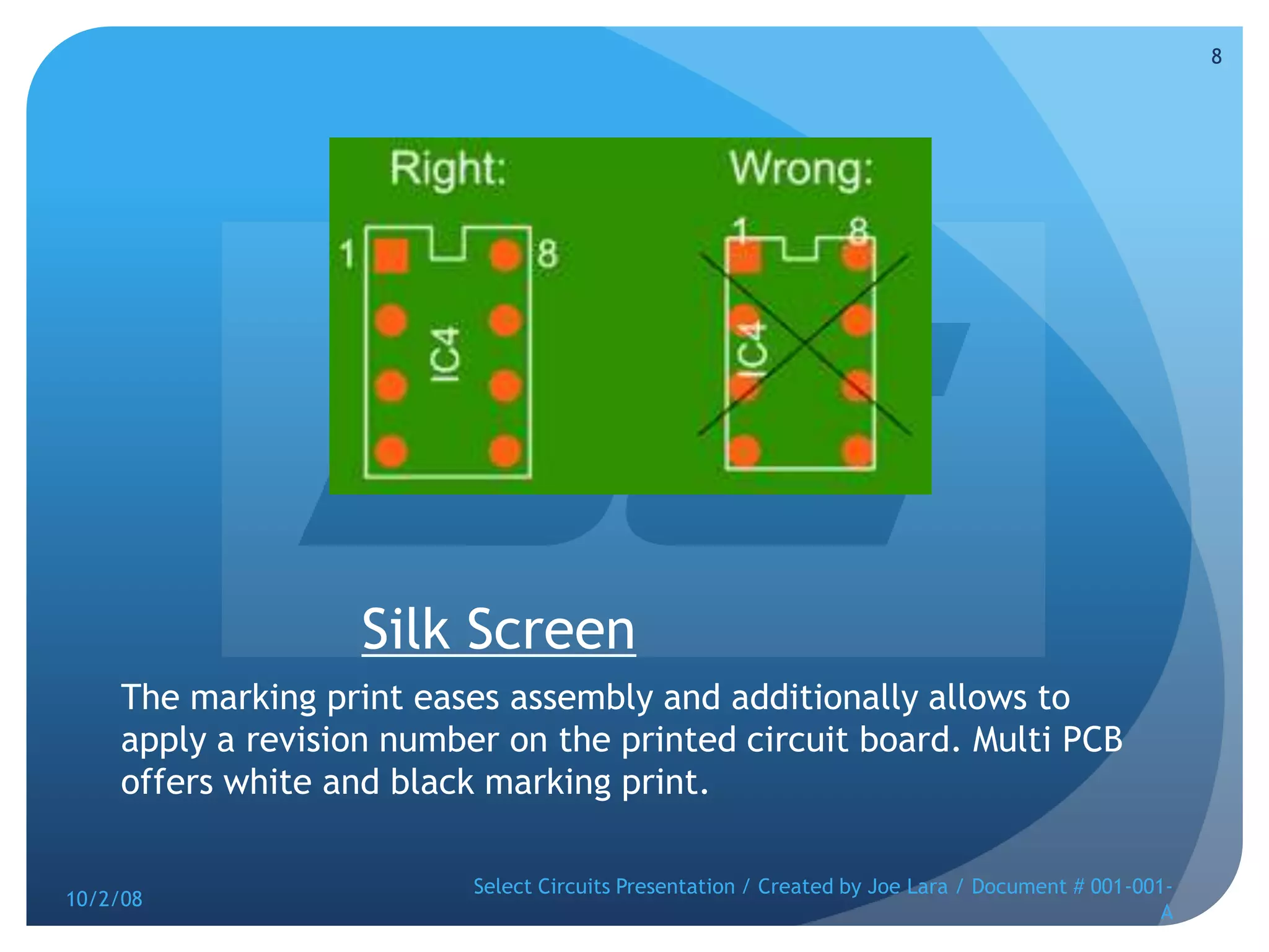Silk ScreenThe marking print eases assembly and additionally allows to apply a revision number on the printed circuit board. Multi PCB offers white and black marking print.10/2/08Select Circuits Presentation / Created by Joe Lara / Document # 001-001-A8