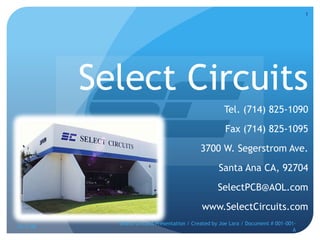 Select Circuits Tel. (714) 825-1090   Fax (714) 825-1095 3700 W. Segerstrom Ave. Santa Ana CA, 92704 SelectPCB@AOL.com www.SelectCircuits.com 10/2/08 Select Circuits Presentation / Created by Joe Lara / Document # 001-001-A 1 