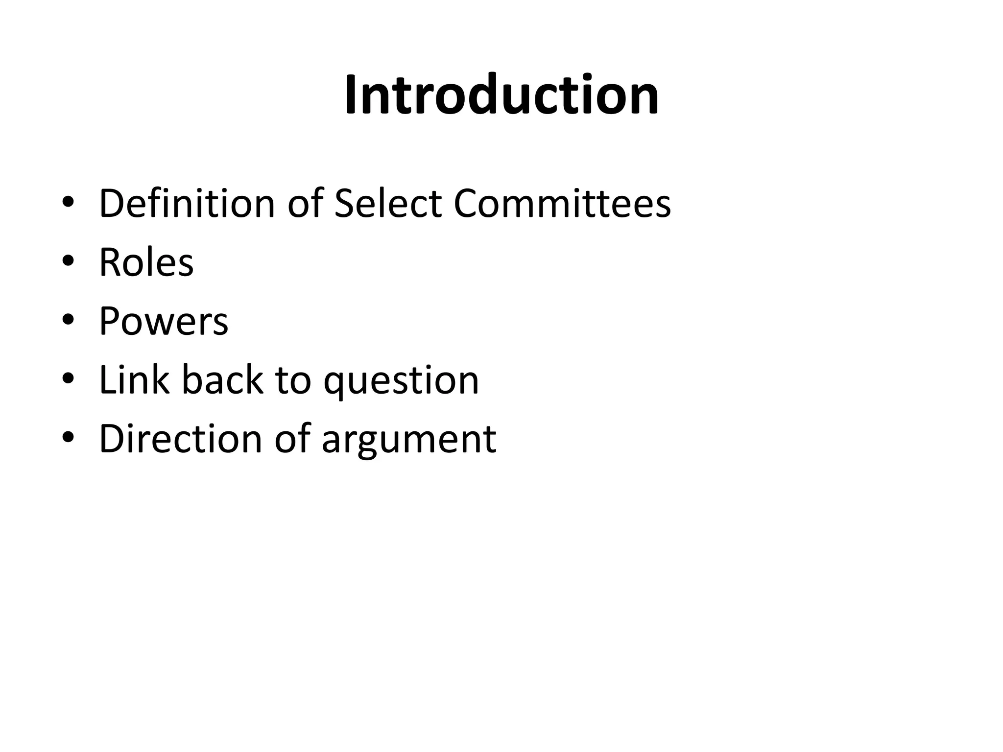 Introduction
• Definition of Select Committees
• Roles
• Powers
• Link back to question
• Direction of argument
 