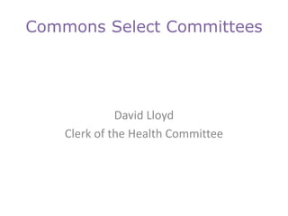 Commons Select Committees

David Lloyd
Clerk of the Health Committee

 