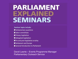 David Lawrie – Events Programme Manager
Parliamentary Outreach Service
 