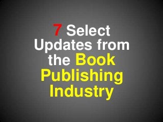 7 Select
Updates from
the Book
Publishing
Industry
 