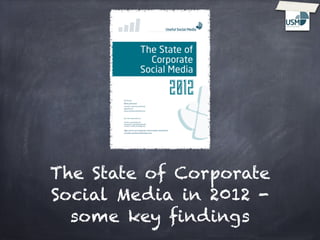 The State of Corporate
Social Media in 2012 -
  some key ﬁndings
 