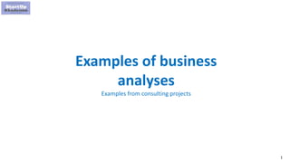 1
Examples of business
analyses
Examples from consulting projects
 