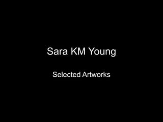 Sara KM Young Selected Artworks 