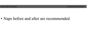 •Naps before and after are recommended 
Davin-Kyle Thompson Professor Klinkowstein  