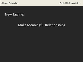 New Tagline:
Make Meaningful Relationships
Alison Bonaviso Prof. Klinkowstein
 