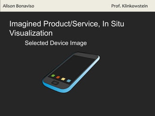 Selected Device Image
Imagined Product/Service, In Situ
Visualization
Alison Bonaviso Prof. Klinkowstein
 