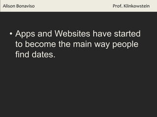 • Apps and Websites have started
to become the main way people
find dates.
Alison Bonaviso Prof. Klinkowstein
 
