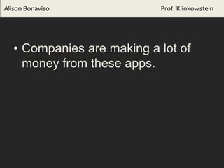 • Companies are making a lot of
money from these apps.
Alison Bonaviso Prof. Klinkowstein
 