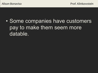 • Some companies have customers
pay to make them seem more
datable.
Alison Bonaviso Prof. Klinkowstein
 