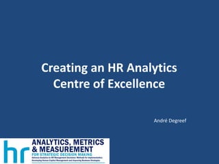 Creating an HR Analytics
Centre of Excellence
André Degreef
 