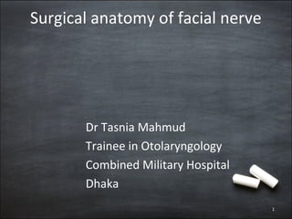 Surgical anatomy of facial nerve
Dr Tasnia Mahmud
Trainee in Otolaryngology
Combined Military Hospital
Dhaka
1
 