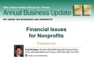 Financial Issues
for Nonprofits
Presented by
Scott Denlinger, Director, CBIZ MHM Nonprofit Practice Group
Email: sdenlinger@cbiz.com| Phone: (301) 951-3636, Ext. 6739
linkedin.com/in/jscottdenlinger
 