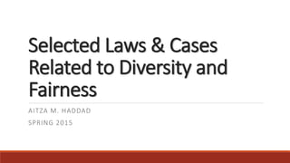 Selected Laws & Cases
Related to Diversity and
Fairness
AITZA M. HADDAD
SPRING 2015
 