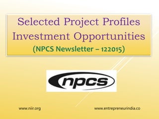 www.niir.org www.entrepreneurindia.co
Selected Project Profiles
Investment Opportunities
(NPCS Newsletter – 122015)
 