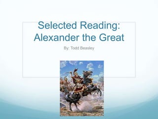 Selected Reading: Alexander the Great By: Todd Beasley 