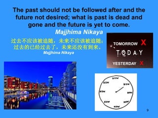 9
The past should not be followed after and the
future not desired; what is past is dead and
gone and the future is yet to...