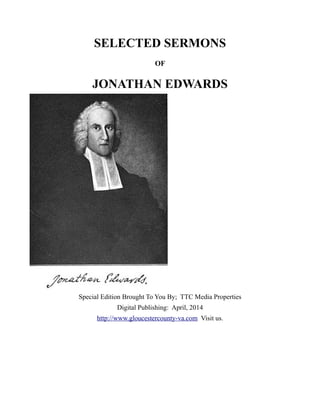 SELECTED SERMONS
OF
JONATHAN EDWARDS
Special Edition Brought To You By; TTC Media Properties
Digital Publishing: April, 2014
http://www.gloucestercounty-va.com Visit us.
 