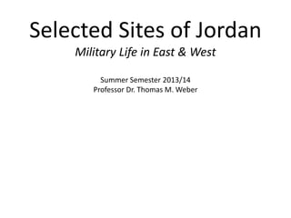 Selected Sites of Jordan
Military Life in East & West
Summer Semester 2013/14
Professor Dr. Thomas M. Weber
 